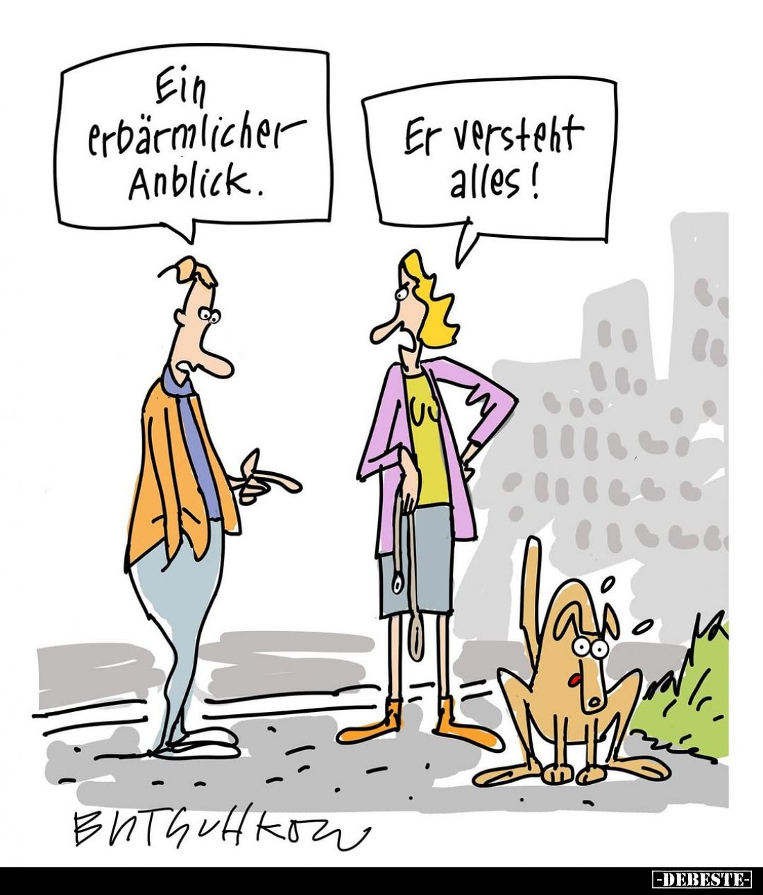 Ein erbärmlicher Anblick. -
Er versteht alles!