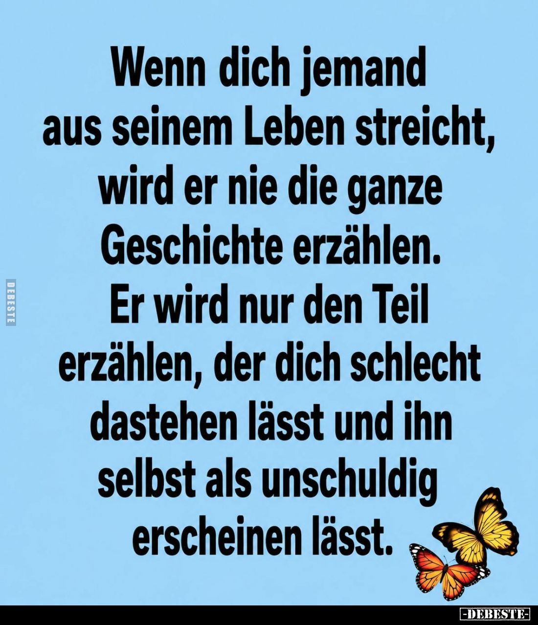 Wenn dich jemand aus seinem Leben streicht, wird er nie die ganze Geschichte erzählen. -
Er wird nur den Teil erzählen, der ...