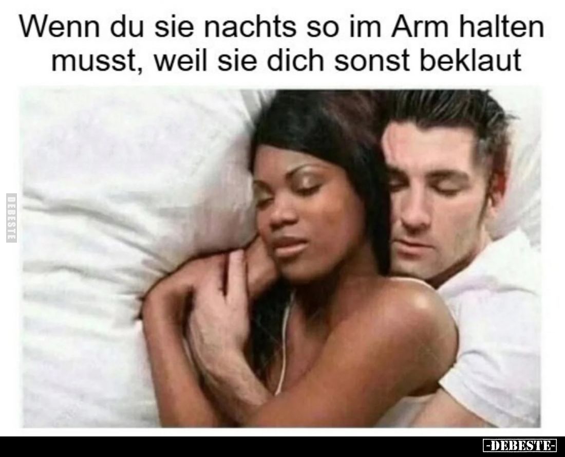 Wenn du sie nachts so im Arm halten musst, weil sie dich sonst beklaut.