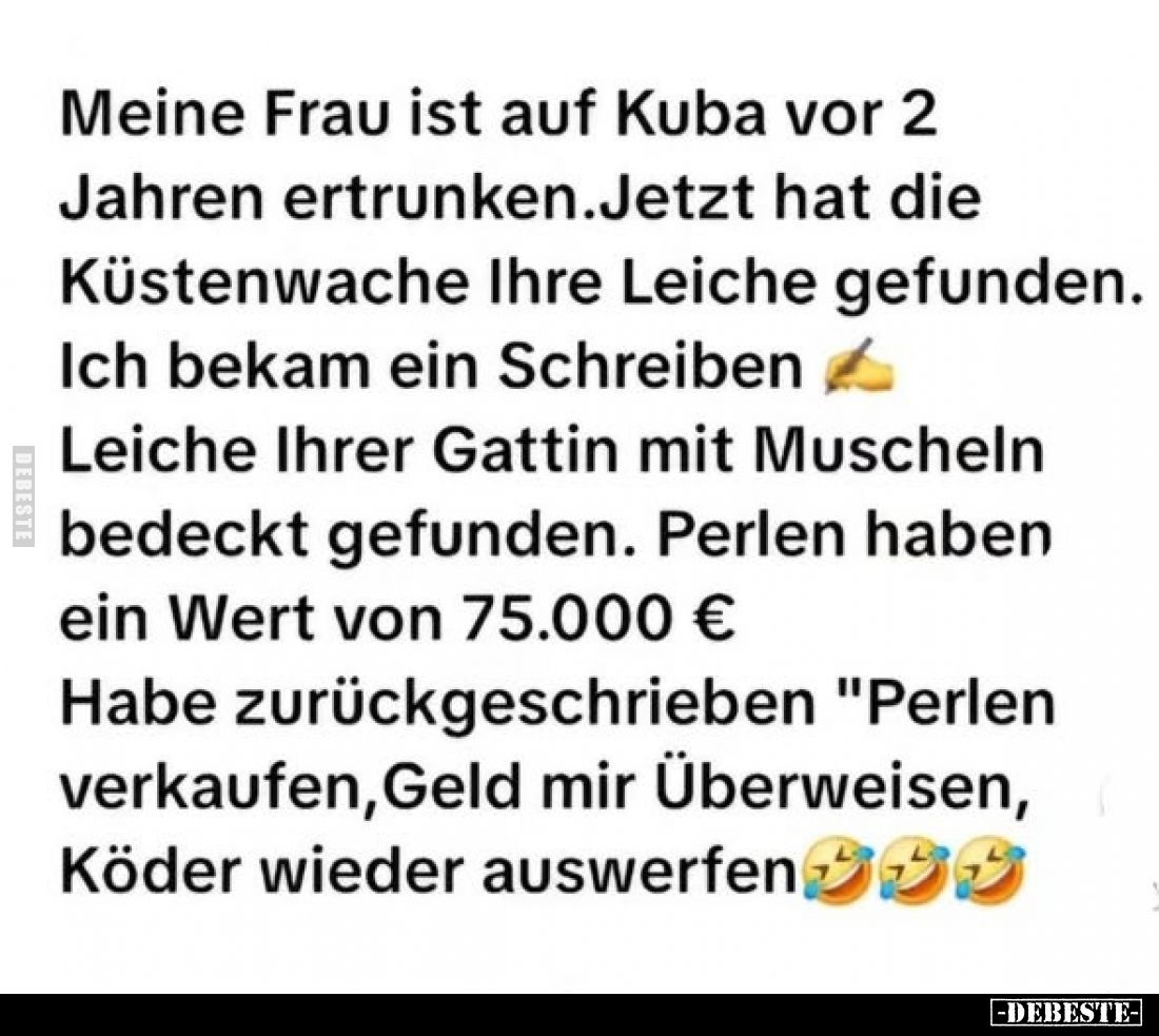 Meine Frau ist auf Kuba vor 2 Jahren ertrunken. Jetzt hat die Küstenwache Ihre Leiche gefunden.
Ich bekam ein Schreiben Leic...