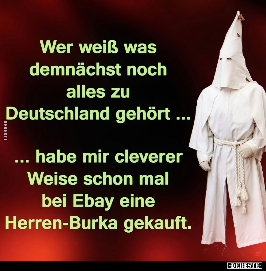 Wer weiß, was demnächst noch alles zu Deutschland gehört...
... habe mir cleverer Weise schon mal bei Ebay eine Herren-Burka...