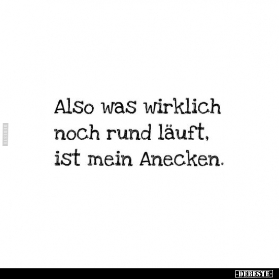 Also was wirklich noch rund läuft, ist mein Anecken.