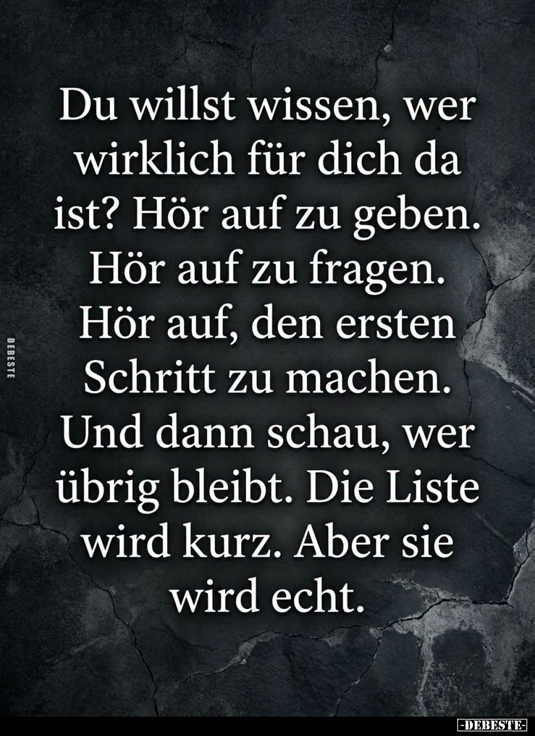 Du willst wissen, wer wirklich für dich da ist? Hör auf zu geben.
Hör auf zu fragen.
Hör auf, den ersten Schritt zu machen....