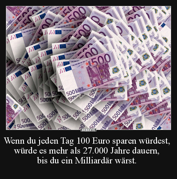 Wenn du jeden Tag 100 Euro sparen würdest, würde es mehr.. - Lustige Bilder | DEBESTE.de