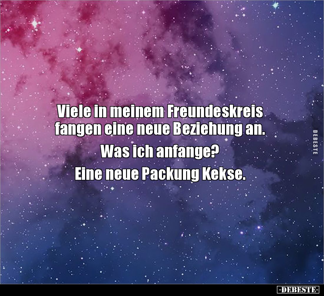 Viele in meinem Freundeskreis 
fangen eine neue Beziehung an.

Was ich anfange?

Eine neue Packung Kekse.