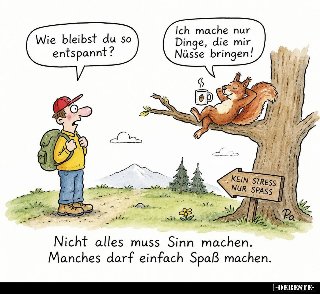 Wie bleibst du so entspannt?
Ich mache nur Dinge, die mir Nüsse bringen!
Nicht alles muss Sinn machen. Manches darf einfach...