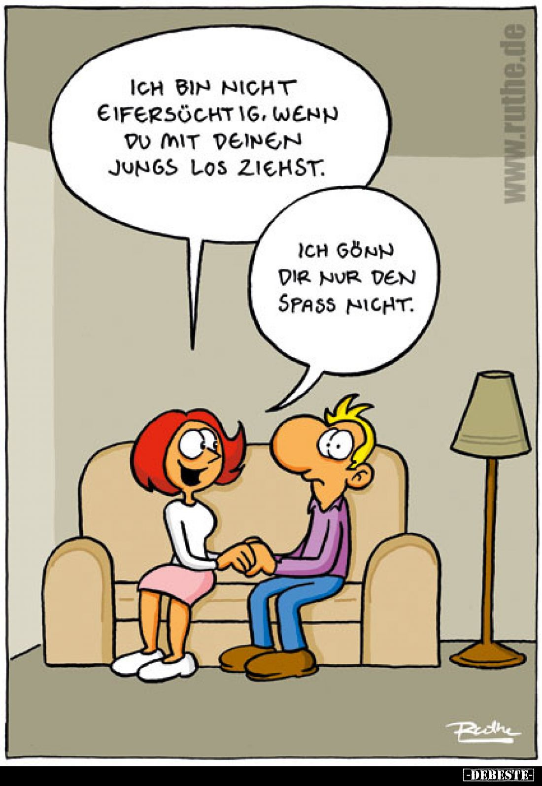 Ich bin nicht eifersüchtig, wenn du mit deinen Jungs los ziehst.
Ich gönn dir nur den Spass nicht.