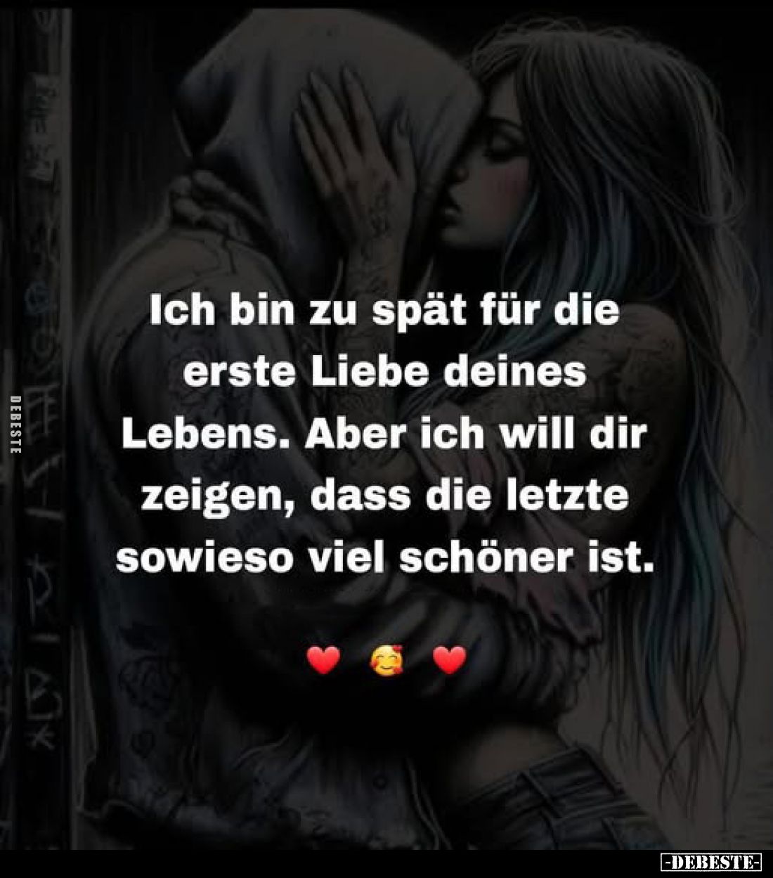 Ich bin zu spät für die erste Liebe deines Lebens. Aber ich will dir zeigen, dass die letzte sowieso viel schöner ist.