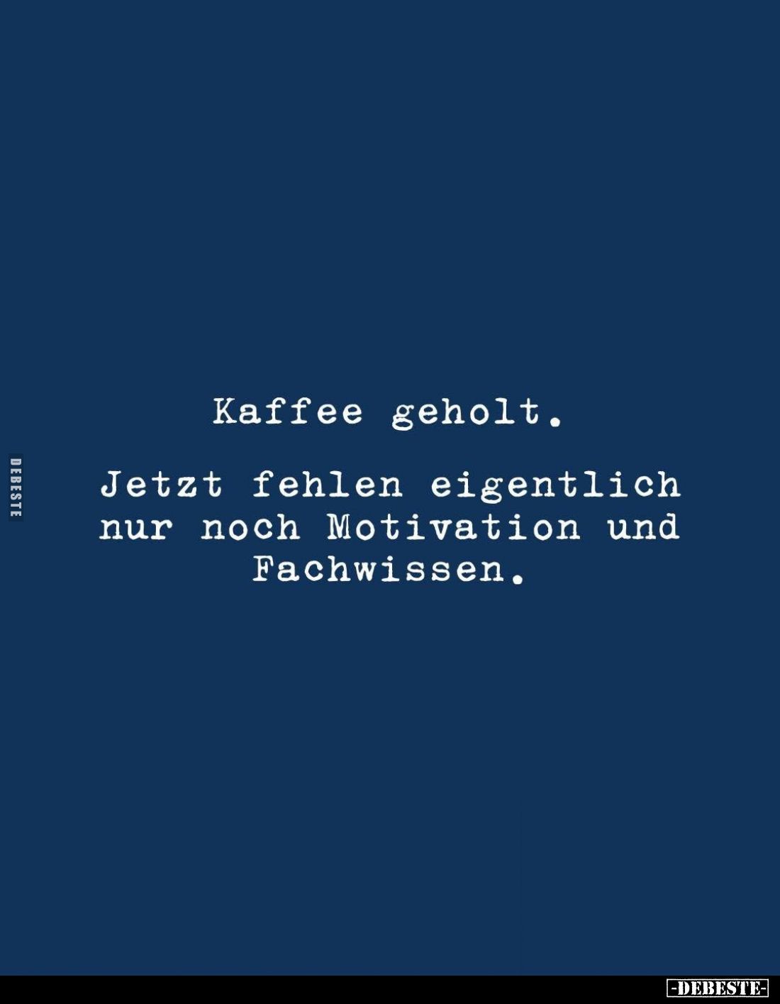 Kaffee geholt.
Jetzt fehlen eigentlich nur noch Motivation und Fachwissen.