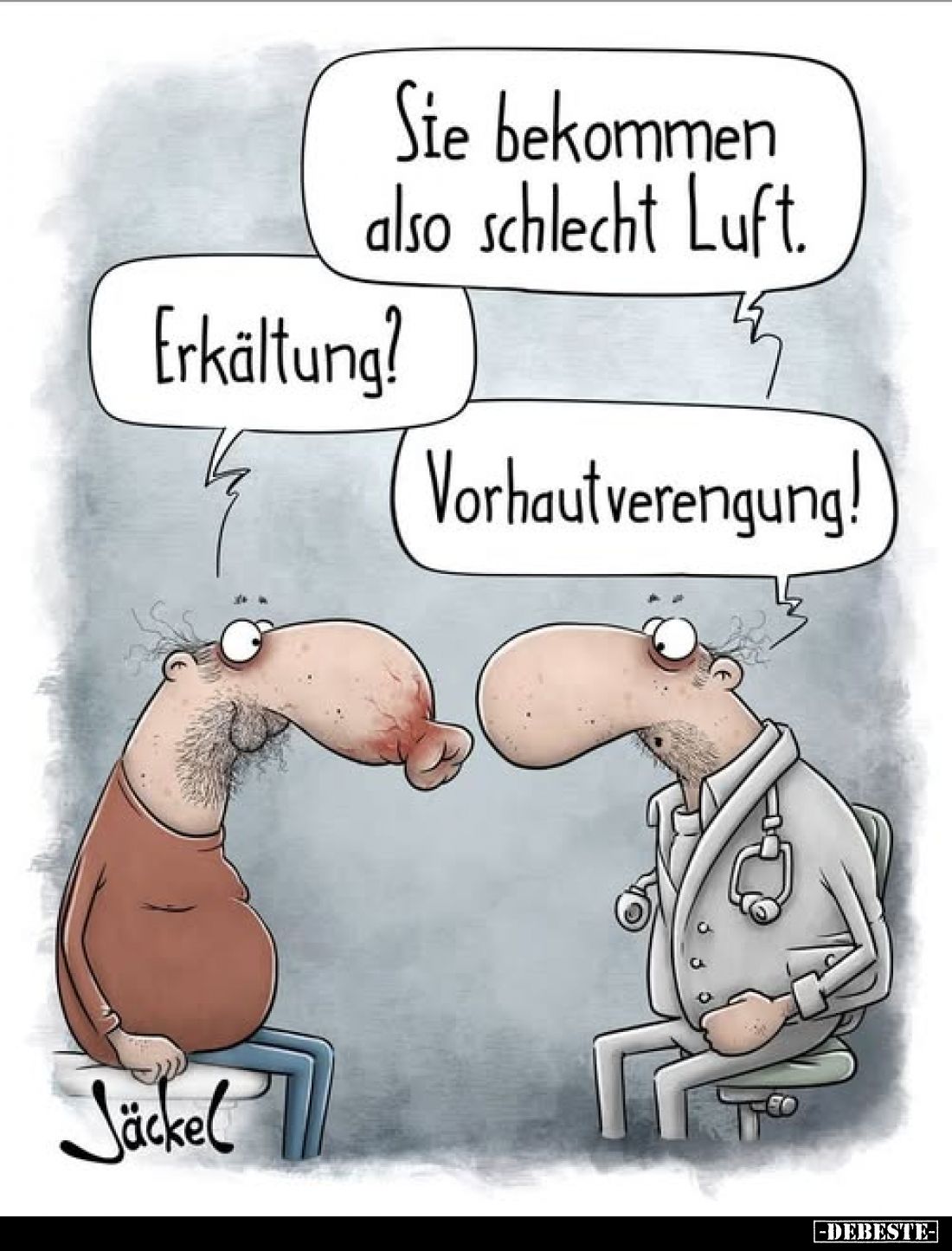Sie bekommen also schlecht Luft.
-
Erkältung?
-
Vorhautverengung!