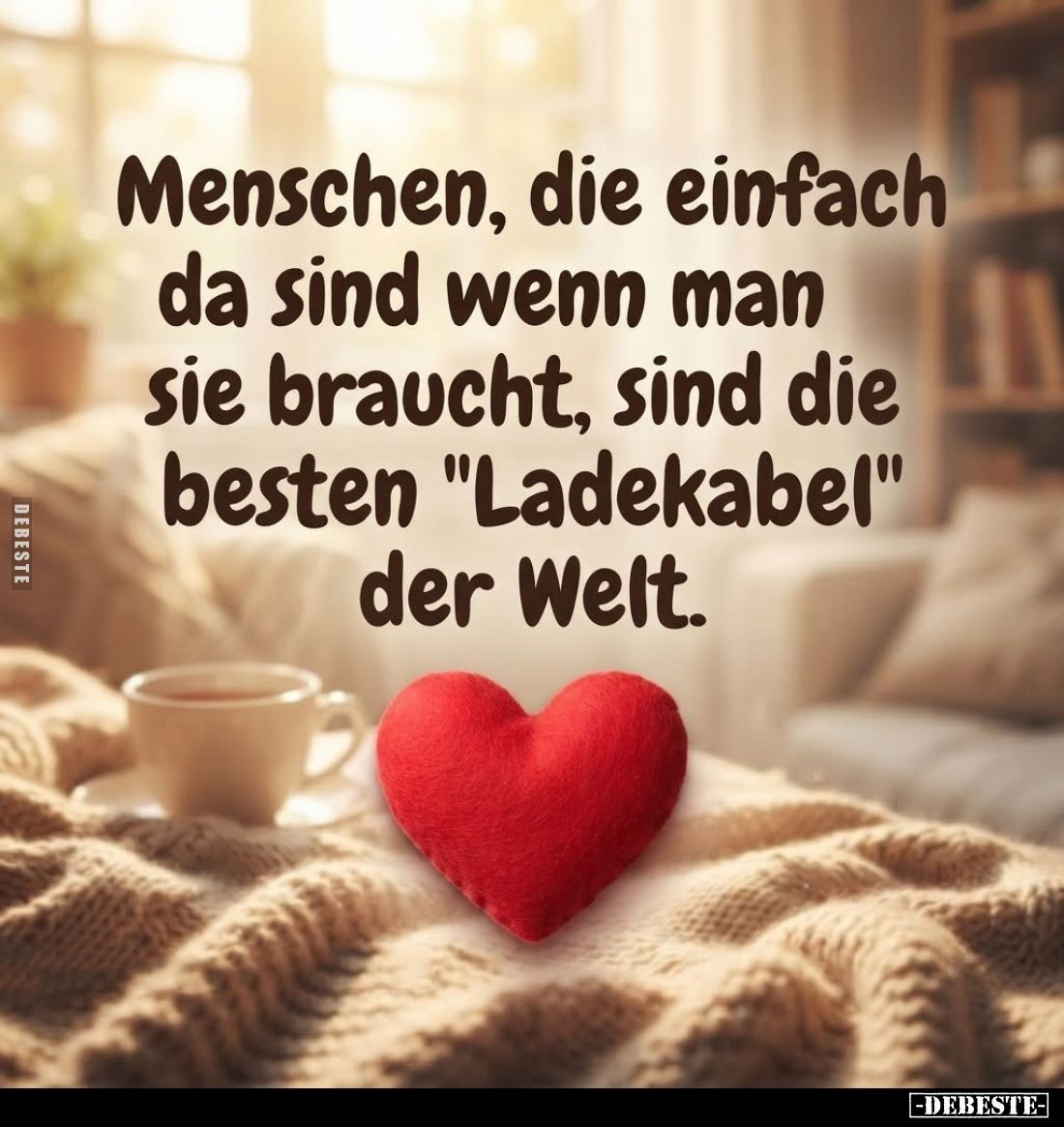 Menschen, die einfach da sind wenn man sie braucht, sind die besten "Ladekabel" der Welt.