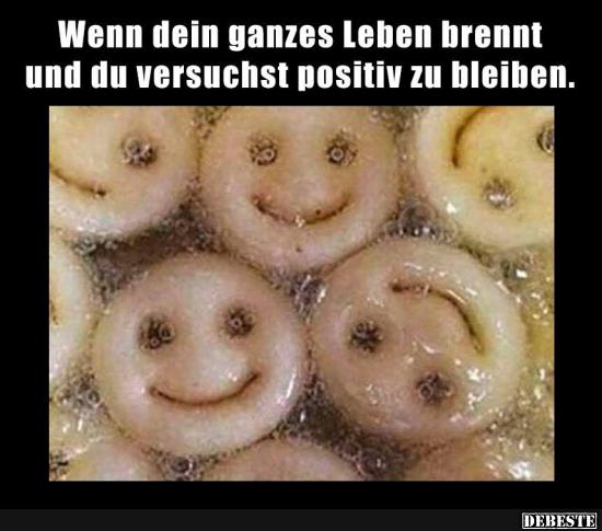 Wenn du ganzes Leben brennt und du versuchst positiv..