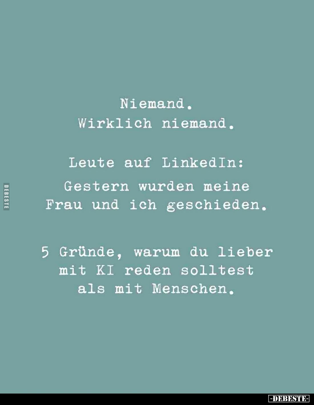 Niemand.
Wirklich niemand. -
Leute auf LinkedIn:
Gestern wurden meine Frau und ich geschieden.
5 Gründe, warum du lieber ...