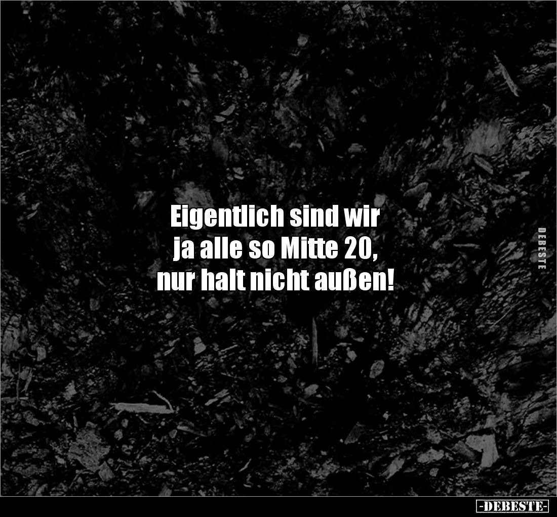 Eigentlich sind wir 
ja alle so Mitte 20, 
nur halt nicht außen!