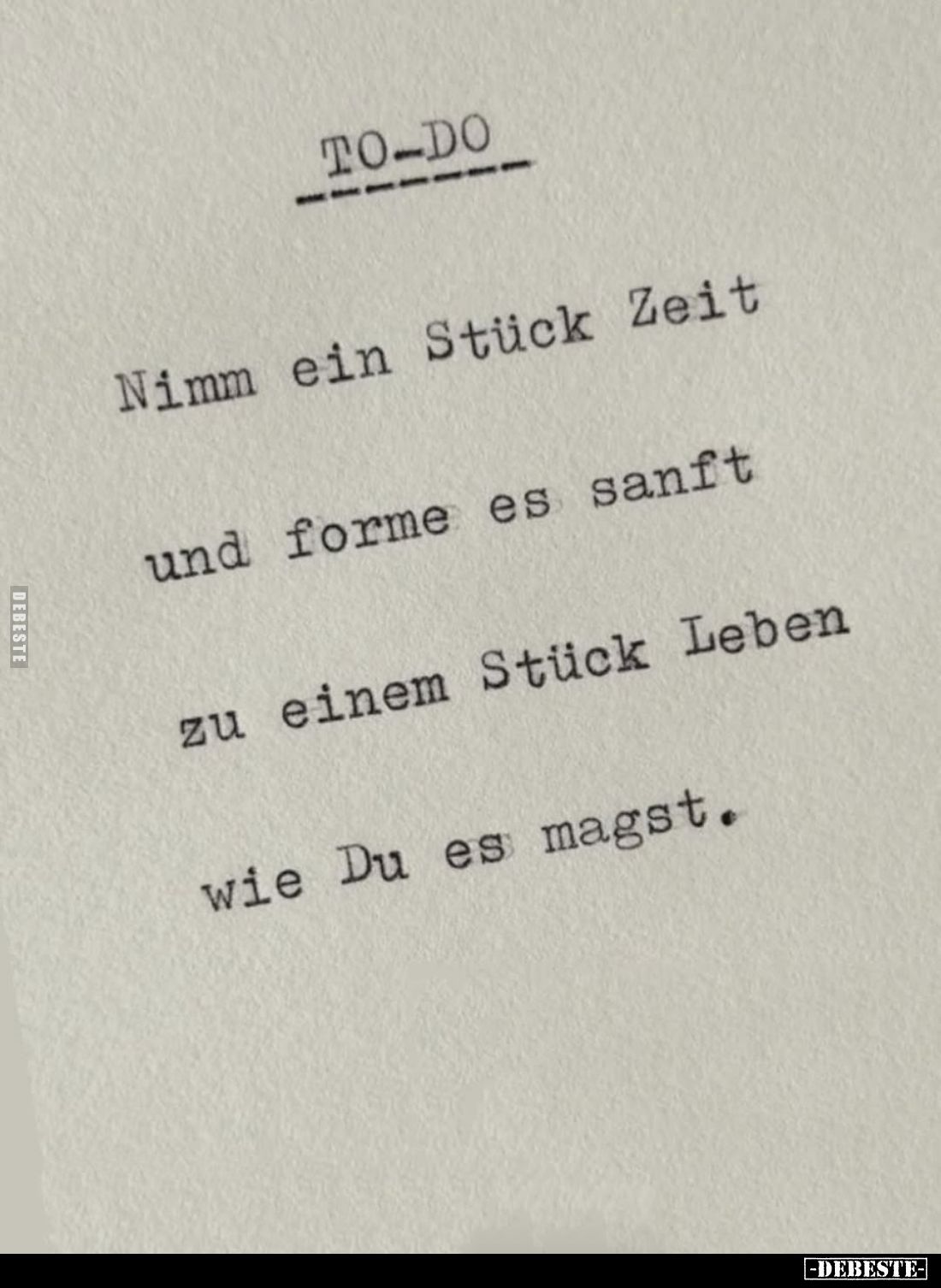 To do:
Nimm ein Stück Zeit und forme es sanft zu einem Stück Leben wie Du es magst.