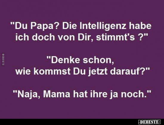 "Du Papa? Die Intelligenz habe ich doch von Dir, stimmt's?".. - Lustige Bilder | DEBESTE.de