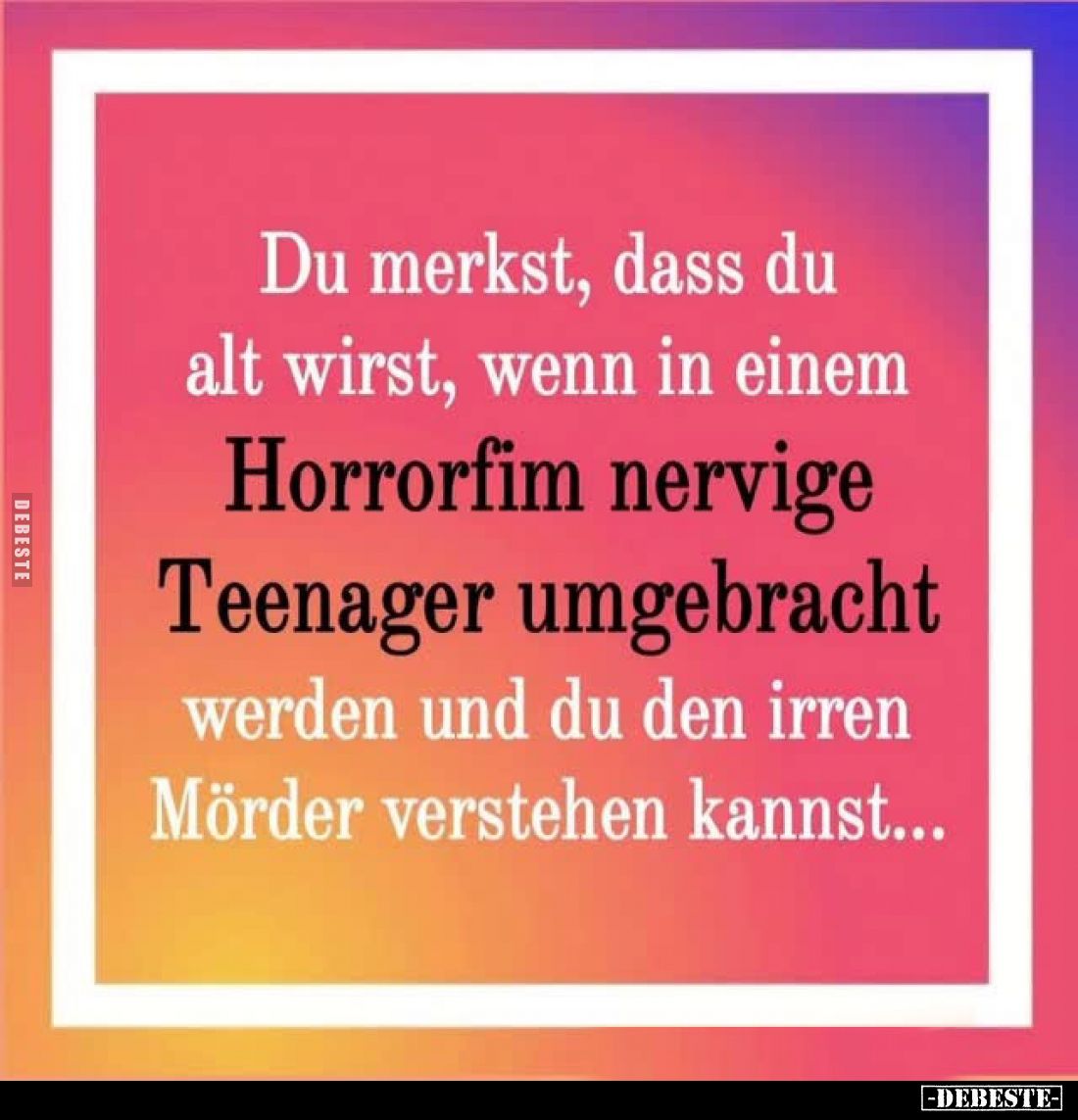 Du merkst, dass du alt wirst, wenn in einem Horrorfim nervige Teenager umgebracht werden und du den irren Mörder verstehen ka...