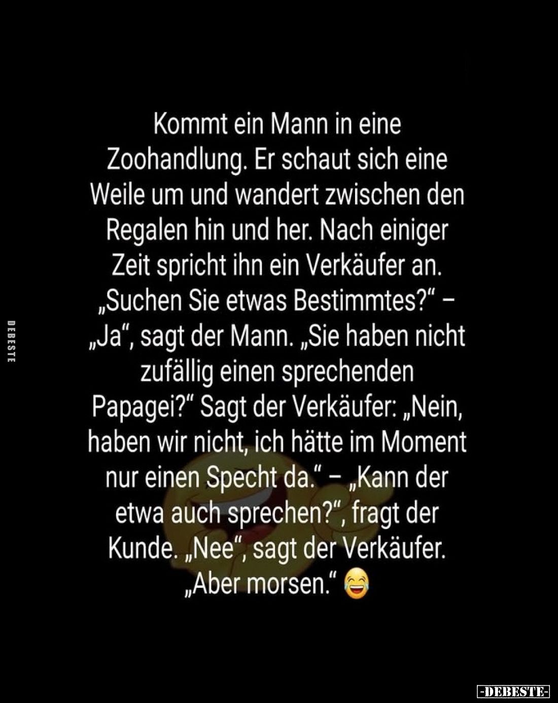 Kommt ein Mann in eine Zoohandlung. Er schaut sich eine Weile um und wandert zwischen den Regalen hin und her. Nach einiger Z...