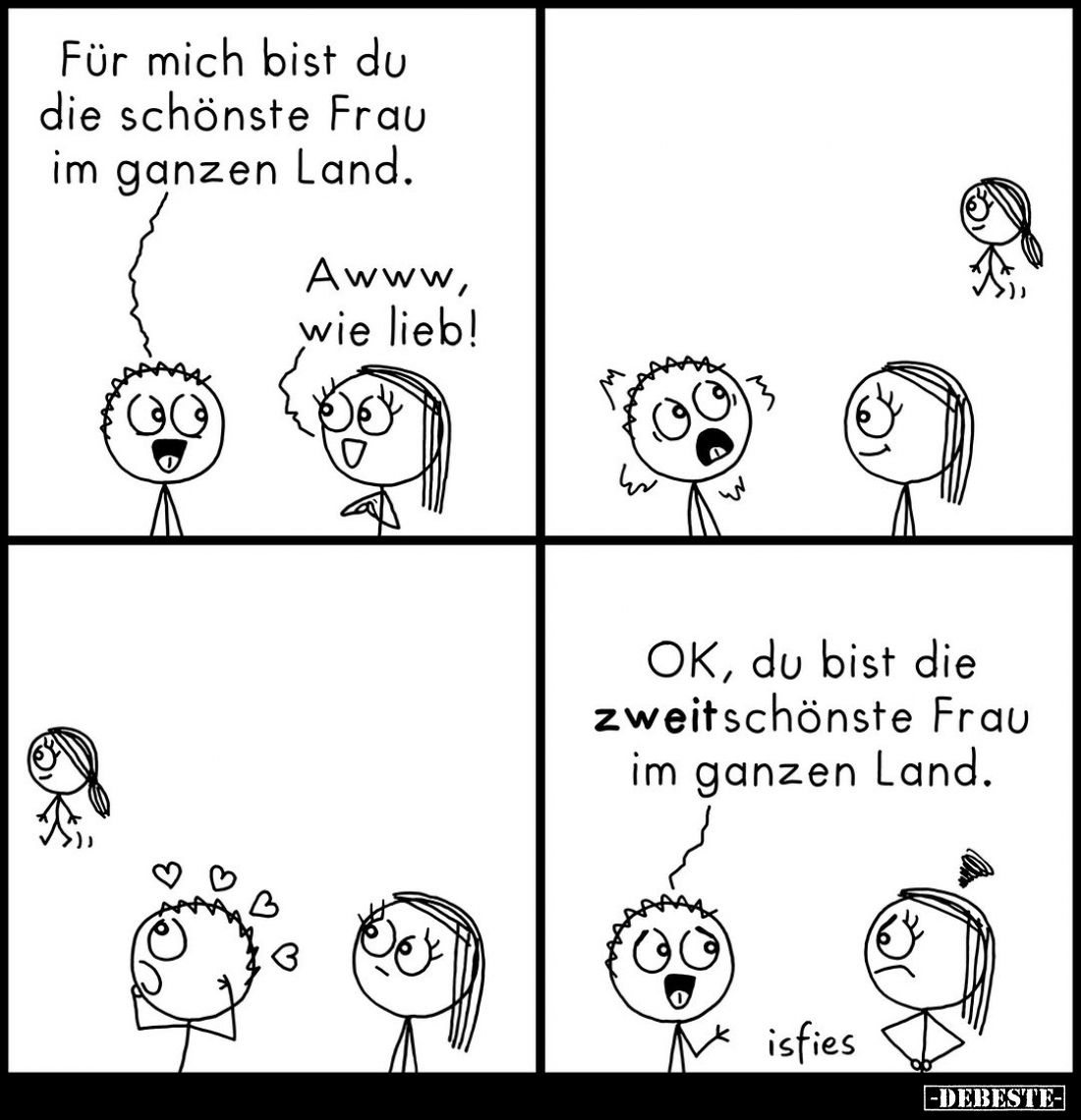 Für mich bist du die schönste Frau im ganzen Land. -
Awww, wie lieb!
-
OK, du bist die zweitschönste Frau im ganzen Land.