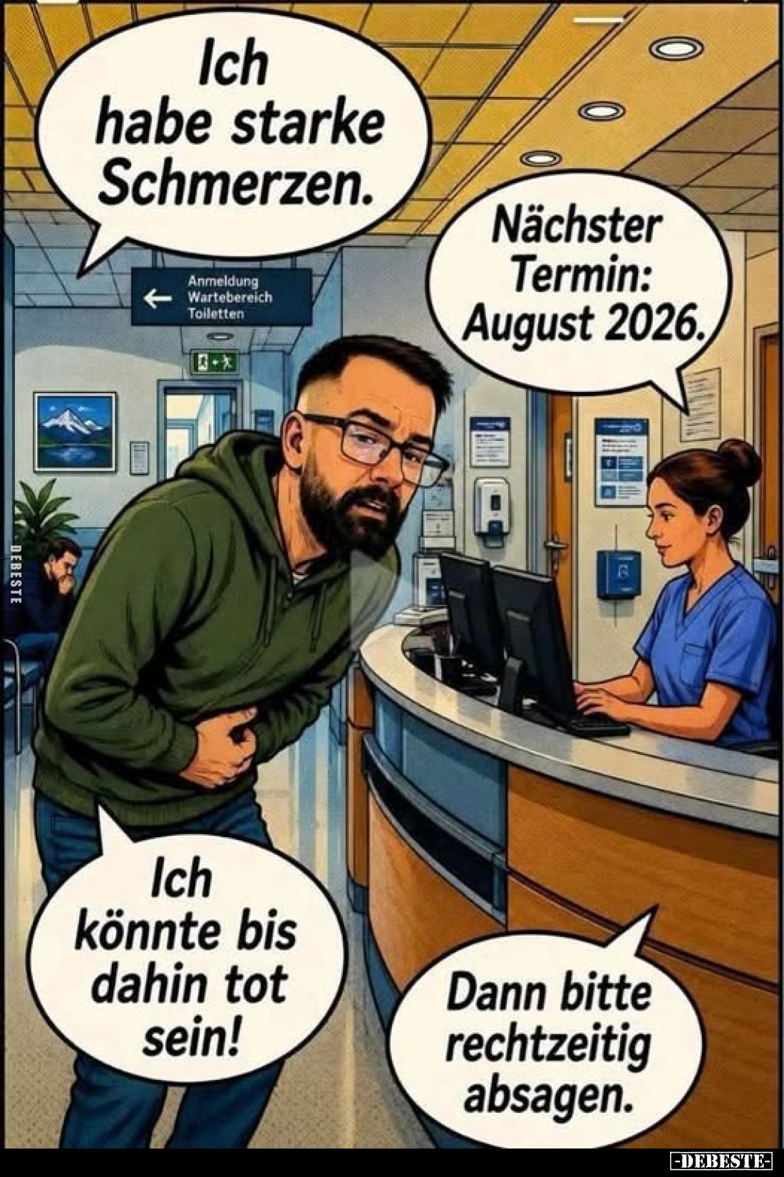 Ich habe starke Schmerzen.
-
Nächster Termin: August 2026.
-
Ich könnte bis dahin tot sein!
-
Dann bitte rechtzeitig ab...