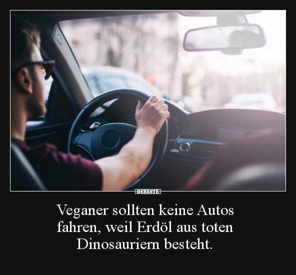 Veganer sollten keine Autos fahren, weil Erdöl aus toten.. - Lustige Bilder | DEBESTE.de