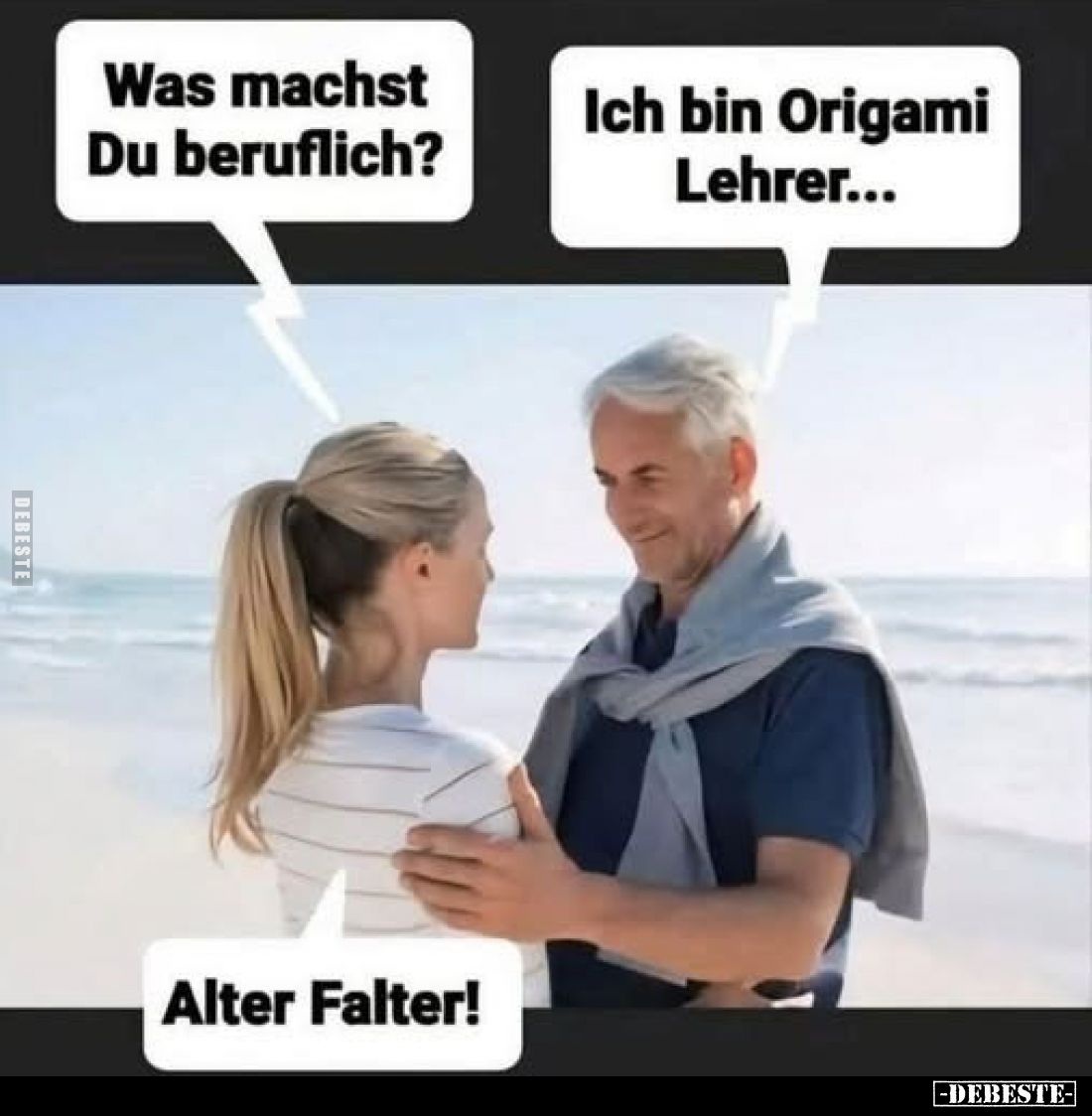 Was machst Du beruflich?
Ich bin Origami Lehrer...
Alter Falter!
