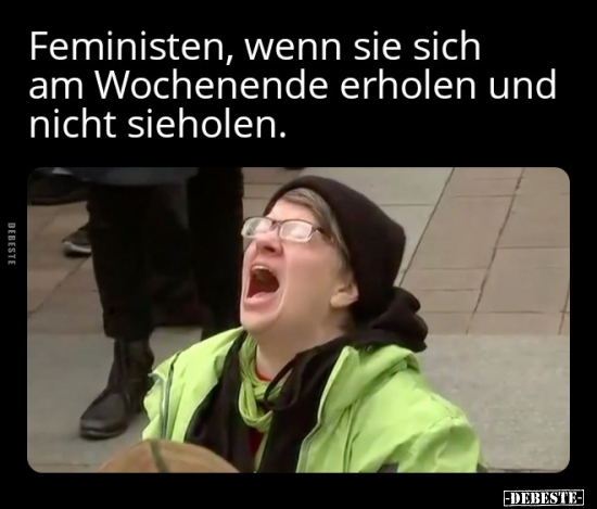Feministen, wenn sie sich am Wochenende erholen und nicht.. - Lustige Bilder | DEBESTE.de