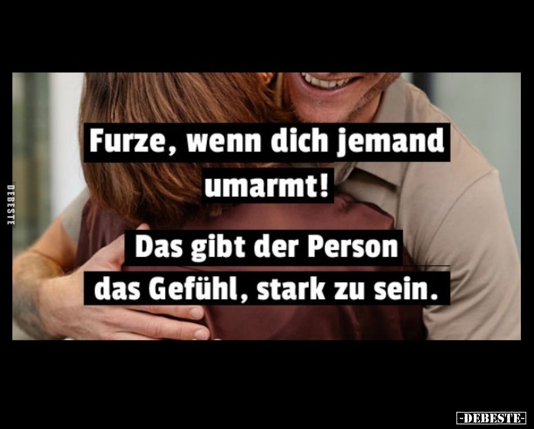 Furze, wenn dich jemand umarmt! Das gibt der Person das Gefühl, stark zu sein.