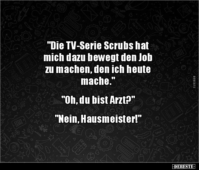 "Die TV-Serie Scrubs hat mich dazu bewegt den Job zu.." - Lustige Bilder | DEBESTE.de