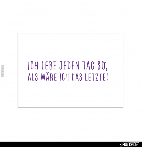 Ich lebe jeden Tag so, als wäre ich das letzte.