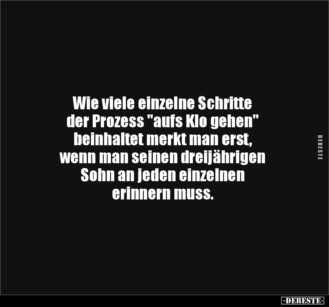 Wie viele einzelne Schritte 
der Prozess "aufs Klo gehen" 
beinhaltet merkt man erst, 
wenn man seinen dreijähri...