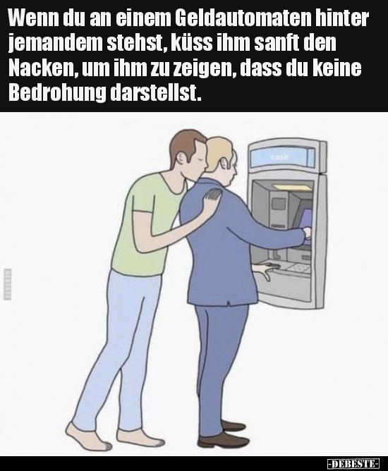 Wenn du an einem Geldautomaten hinter jemandem stehst, küss.. - Lustige Bilder | DEBESTE.de