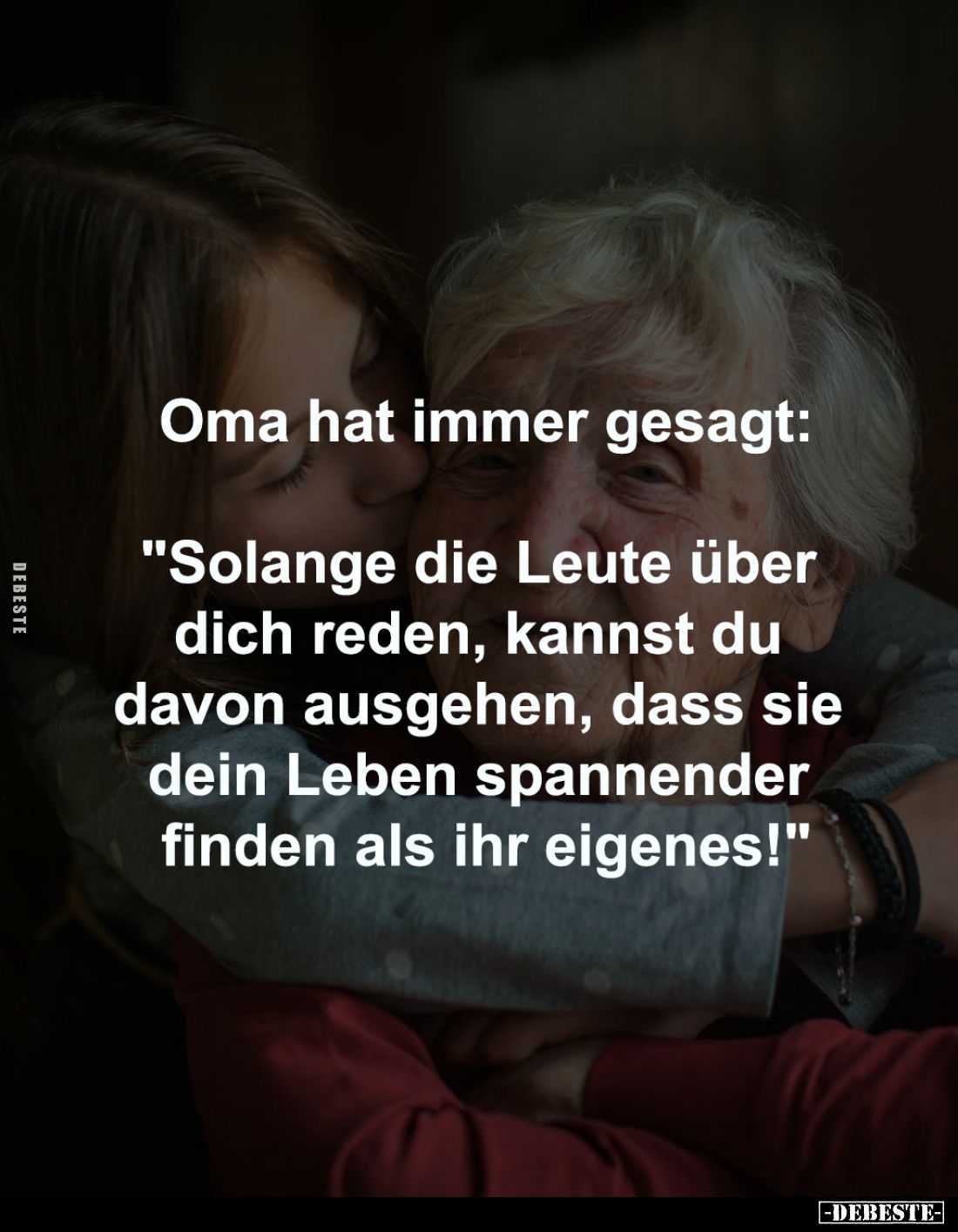 Oma hat immer gesagt:

"Solange die Leute über 
dich reden, kannst du 
davon ausgehen, dass sie 
dein Leben spannen...