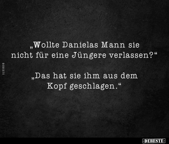 "Wollte Danielas Mann sie nicht für eine Jüngere..".. - Lustige Bilder | DEBESTE.de
