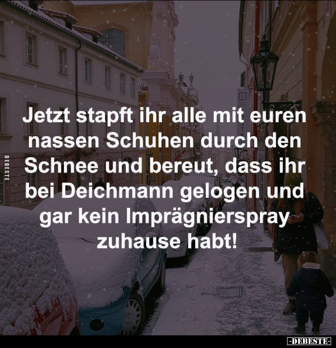 Jetzt stapft ihr alle mit euren 
nassen Schuhen durch den Schnee 
und bereut, dass ihr bei Deichmann 
gelogen und gar kein...