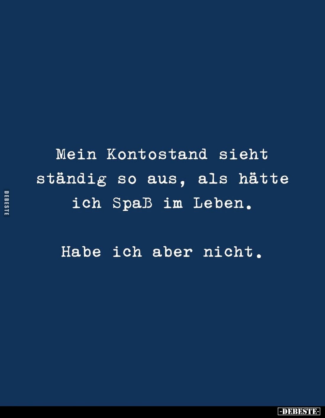 Mein Kontostand sieht ständig so aus, als hätte ich Spaß im Leben.
Habe ich aber nicht.