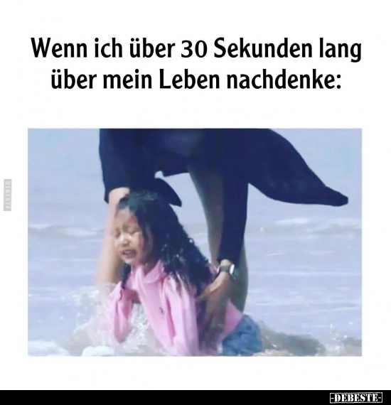 Wenn ich über 30 Sekunden lang über mein Leben nachdenke.. - Lustige Bilder | DEBESTE.de