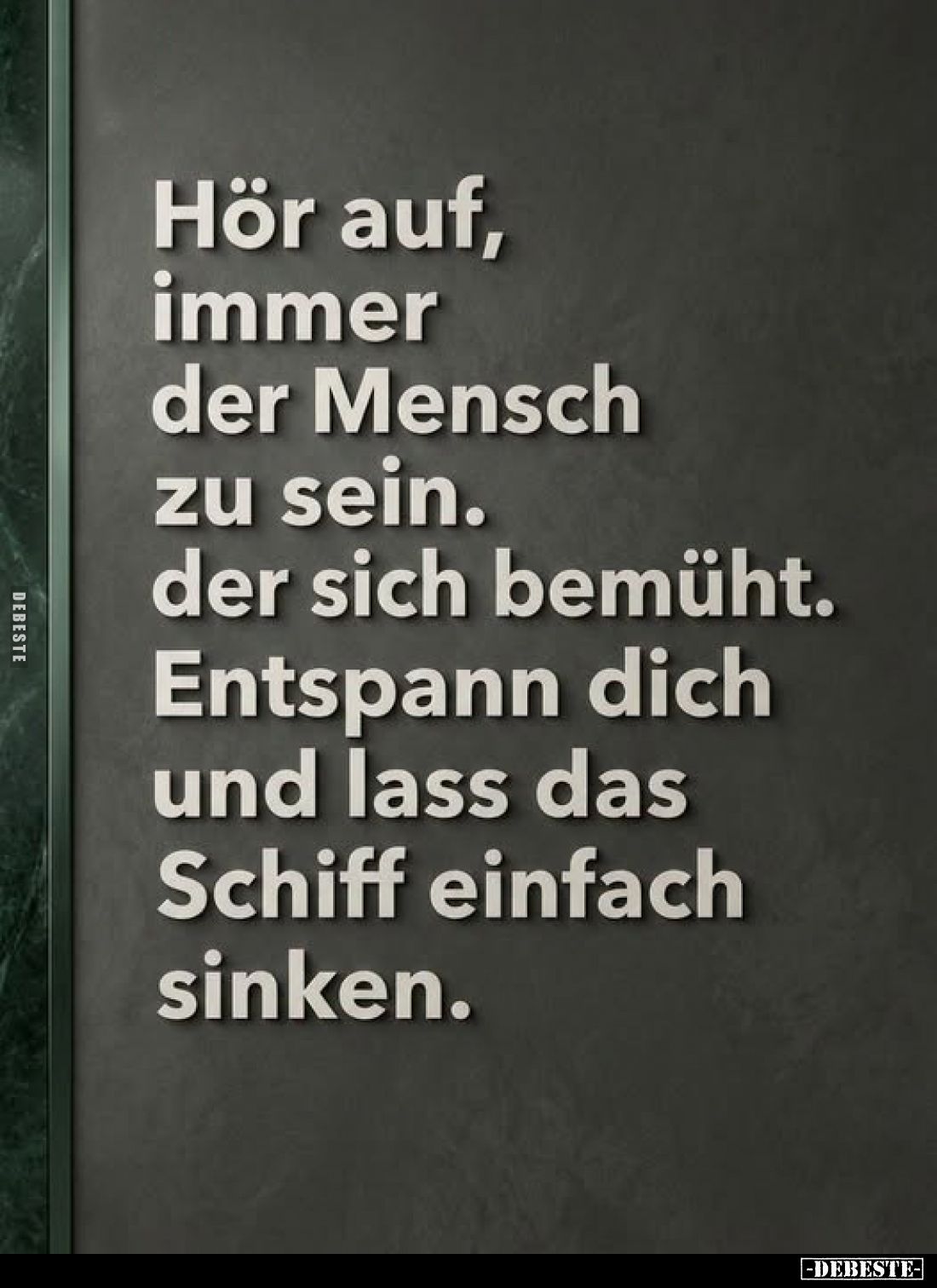 Hör auf, immer der Mensch zu sein. der sich bemüht. Entspann dich und lass das Schiff einfach sinken.