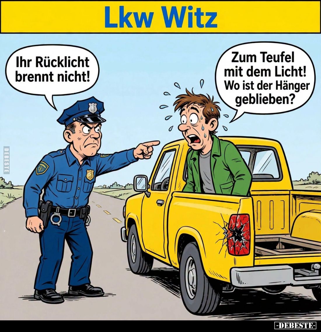 Lkw Witz.
Ihr Rücklicht brennt nicht!
Zum Teufel mit dem Licht! Wo ist der Hänger geblieben?