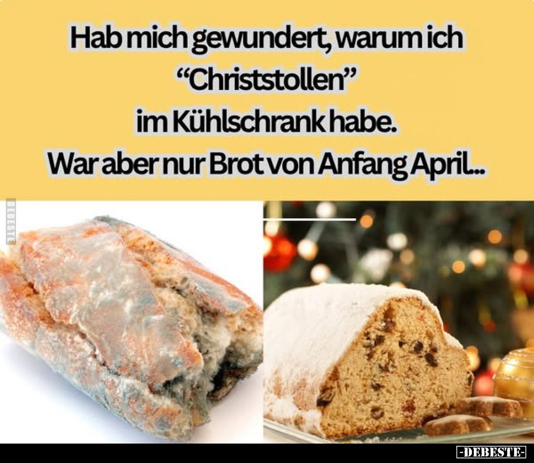 Hab mich gewundert, warum ich "Christstollen" im Kühlschrank habe. War aber nur Brot von Anfang April...