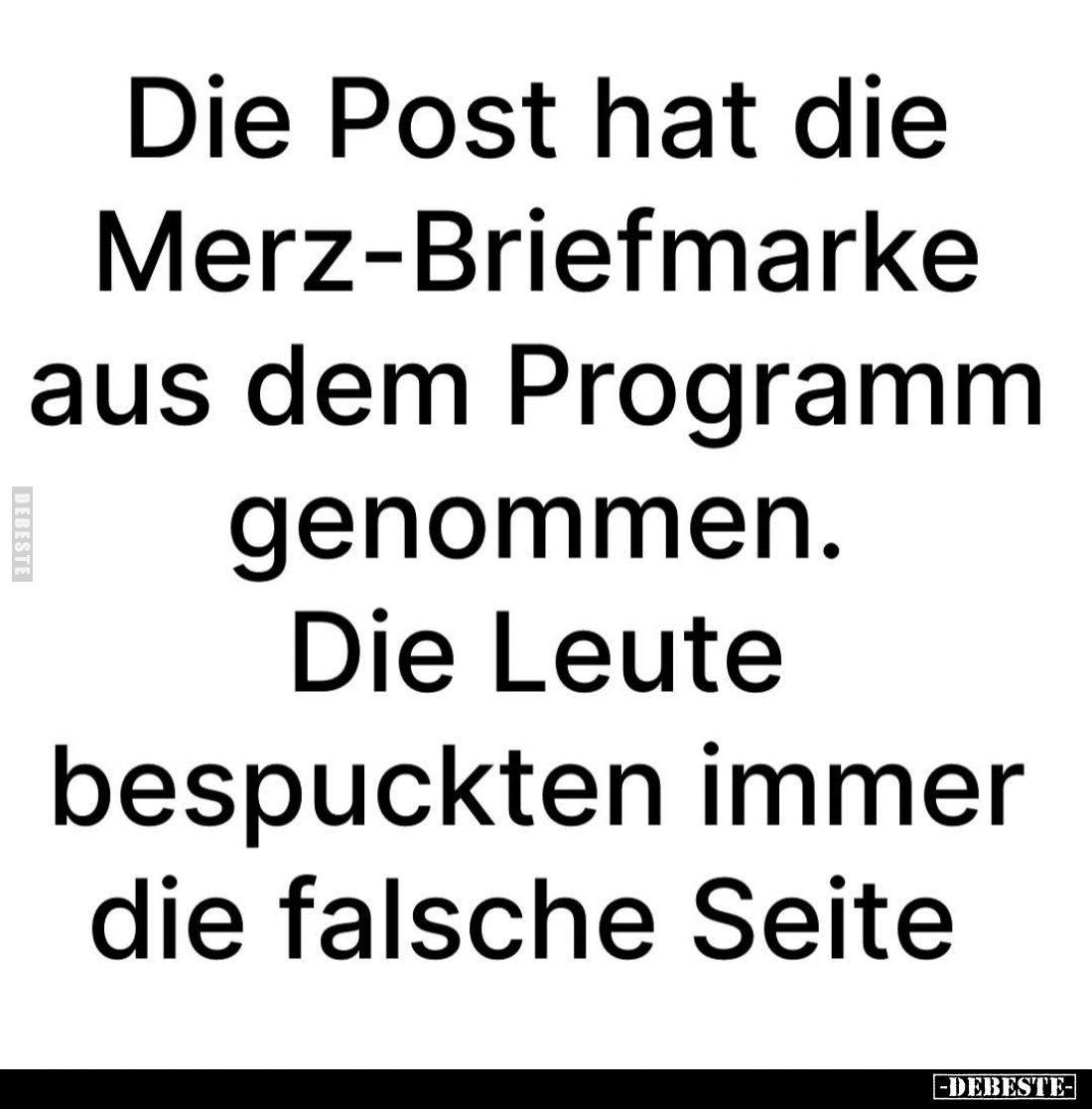 Die Post hat die Merz-Briefmarke aus dem Programm genommen.
Die Leute bespuckten immer die falsche Seite.