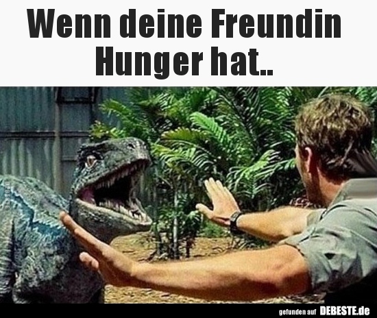 Wenn deine Freundin 
Hunger hat..