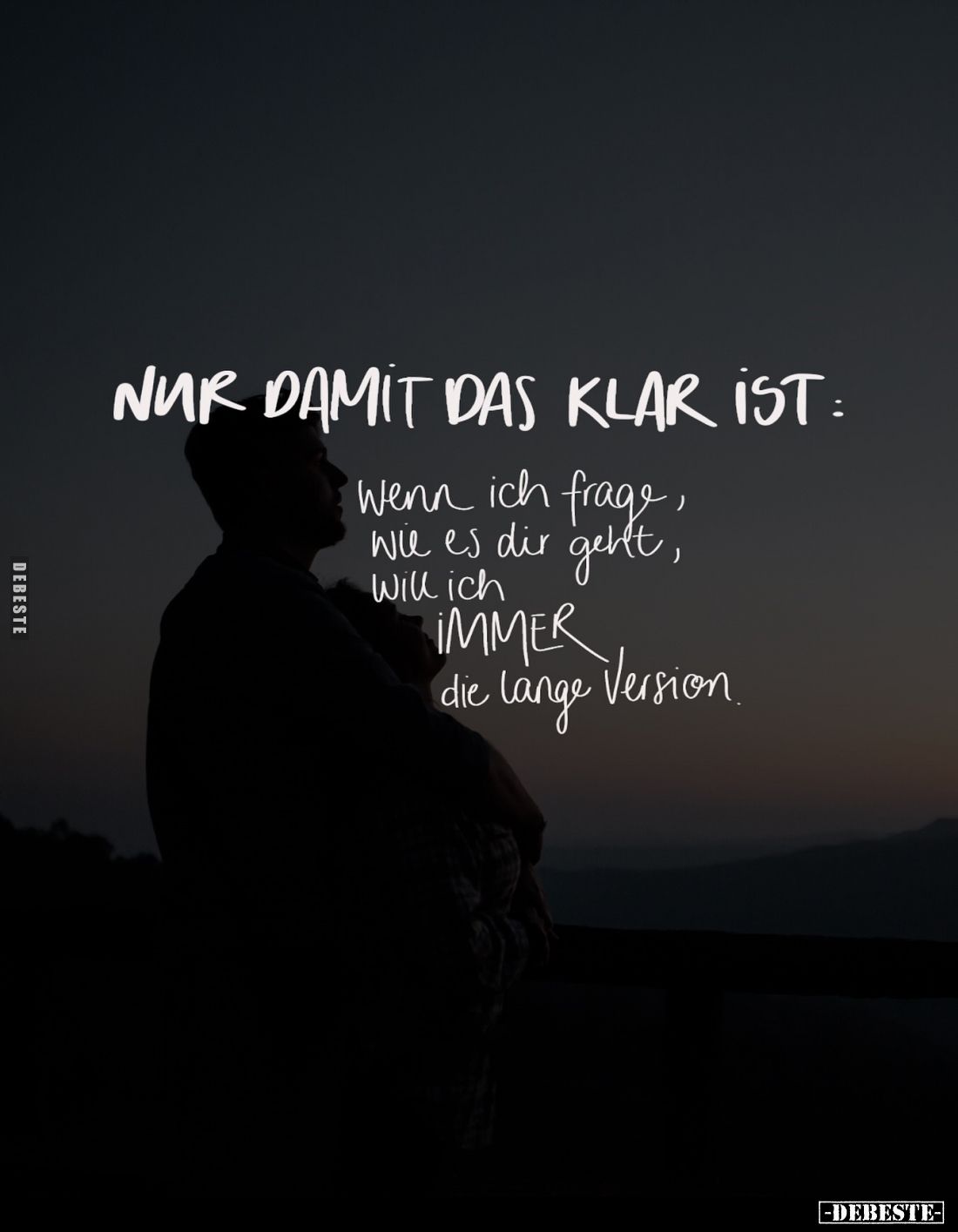 Nur damit das klar ist:
Wenn ich frage, wie es dir geht, will ich immer die lange Version.