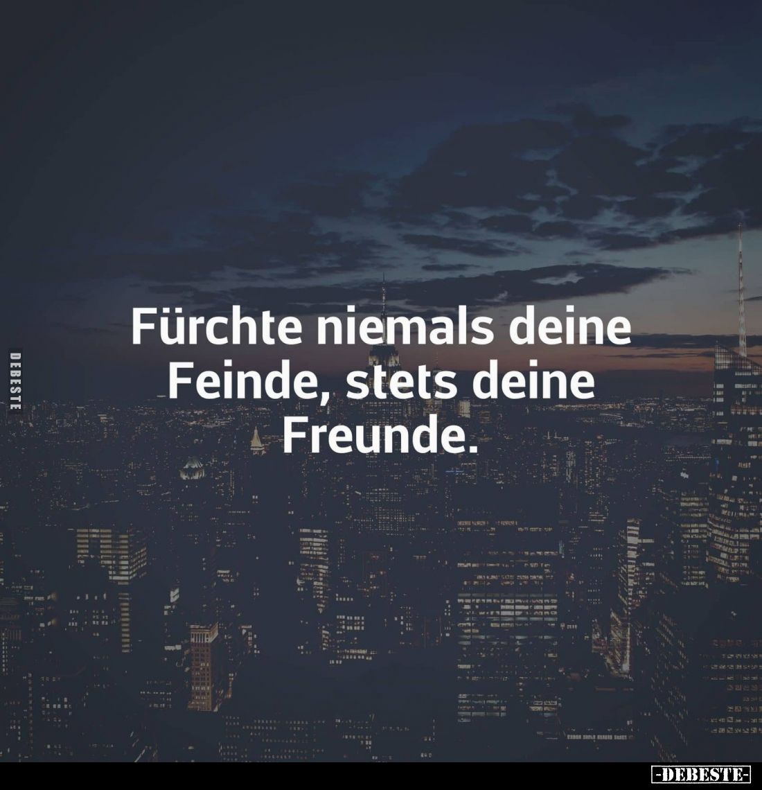 Fürchte niemals deine Feinde, stets deine Freunde.