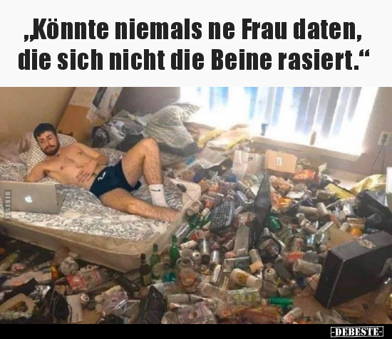 "Könnte niemals ne Frau daten, die sich nicht die Beine.." - Lustige Bilder | DEBESTE.de