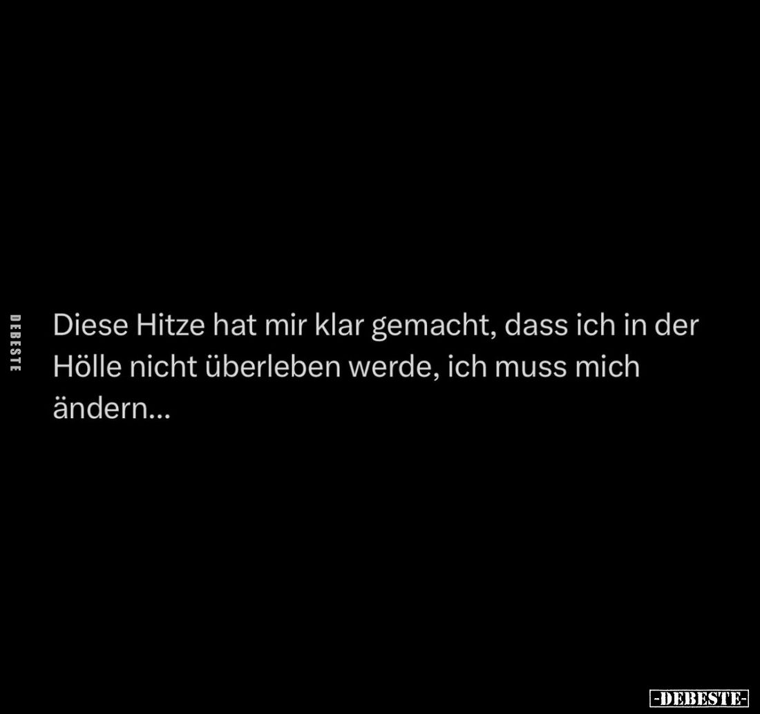 Diese Hitze hat mir klar gemacht, dass ich in der Hölle nicht überleben werde, ich muss mich ändern...
