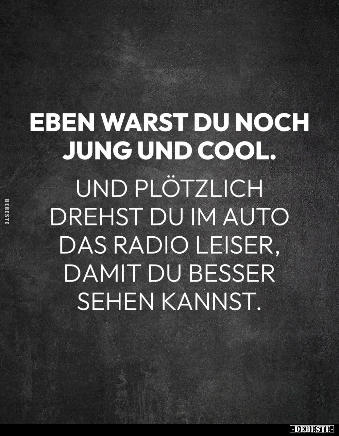Eben warst du noch jung und cool.
Und plötzlich drehst du im Auto das Radio leiser, damit du besser sehen kannst.
