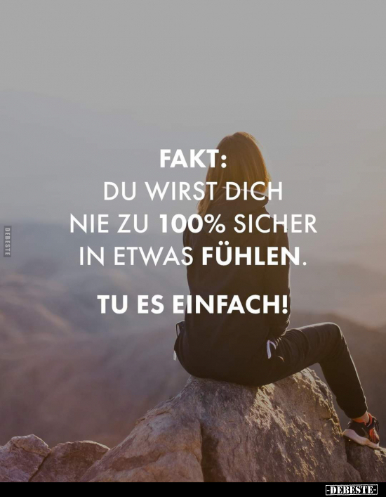Fakt: Du wirst dich nie zu 100 % sicher in etwas fühlen.
Tu es einfach!
