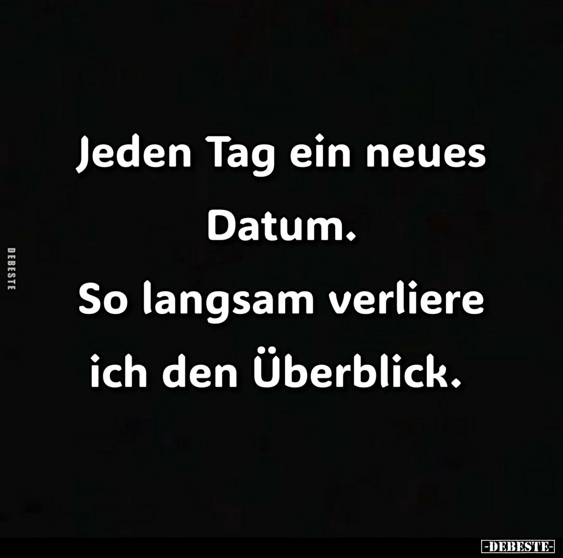 Jeden Tag ein neues Datum.
So langsam verliere ich den Überblick.
