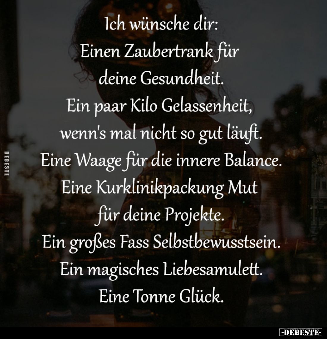 Ich wünsche dir:
Einen Zaubertrank für deine Gesundheit.
Ein paar Kilo Gelassenheit,
wenn's mal nicht so gut läuft.
Ei...